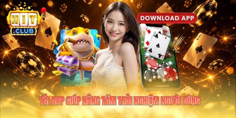 Tải app giúp nâng tầm trải nghiệm người dùng